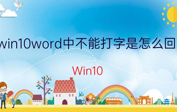 win10word中不能打字是怎么回事 Win10 Word无法输入文字